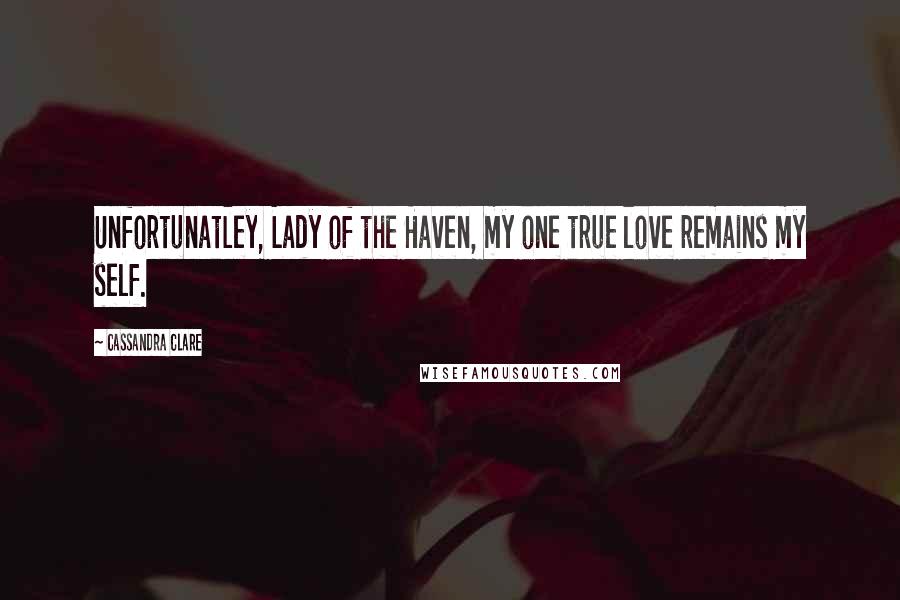 Cassandra Clare Quotes: Unfortunatley, Lady of the Haven, my one true love remains my self.