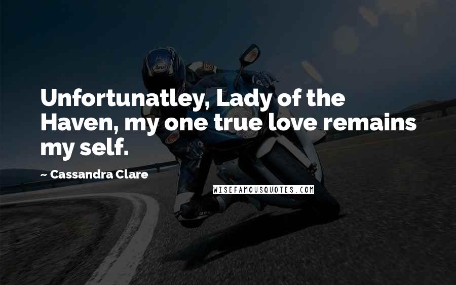 Cassandra Clare Quotes: Unfortunatley, Lady of the Haven, my one true love remains my self.