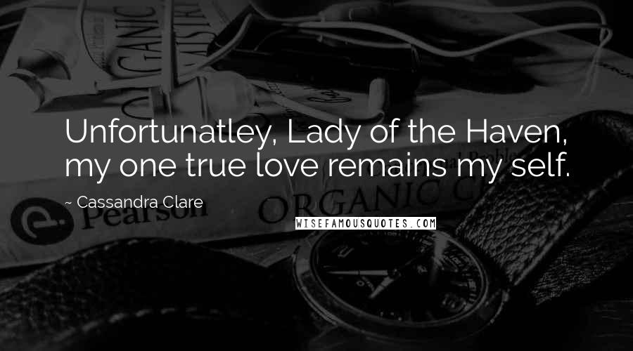 Cassandra Clare Quotes: Unfortunatley, Lady of the Haven, my one true love remains my self.