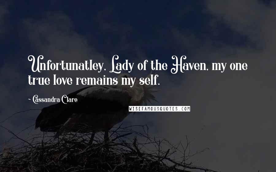 Cassandra Clare Quotes: Unfortunatley, Lady of the Haven, my one true love remains my self.