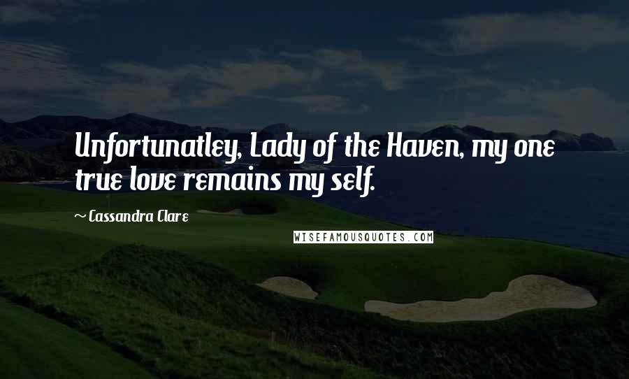 Cassandra Clare Quotes: Unfortunatley, Lady of the Haven, my one true love remains my self.