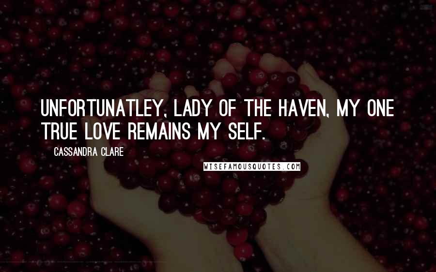 Cassandra Clare Quotes: Unfortunatley, Lady of the Haven, my one true love remains my self.