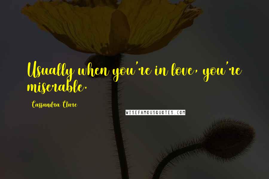 Cassandra Clare Quotes: Usually when you're in love, you're miserable.
