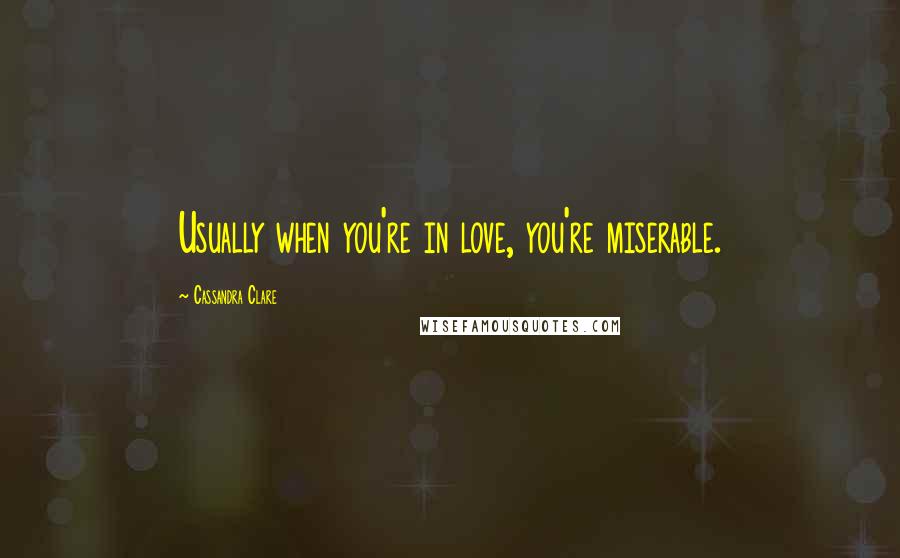 Cassandra Clare Quotes: Usually when you're in love, you're miserable.