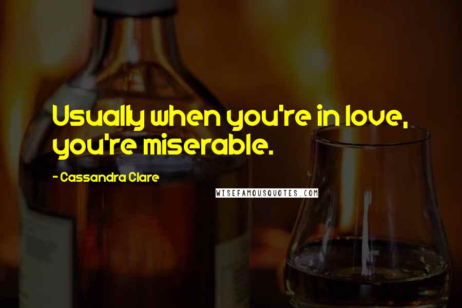 Cassandra Clare Quotes: Usually when you're in love, you're miserable.