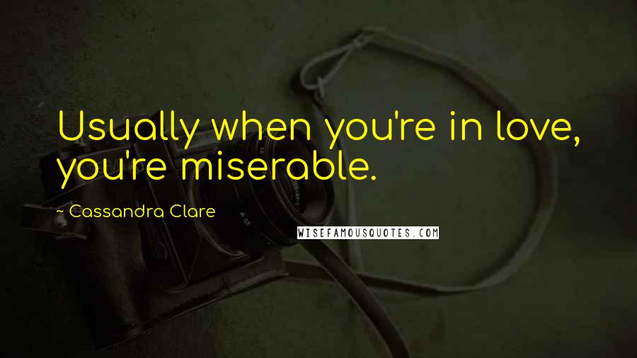 Cassandra Clare Quotes: Usually when you're in love, you're miserable.