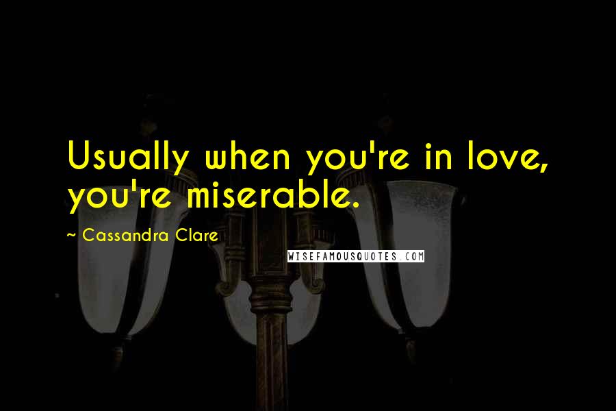 Cassandra Clare Quotes: Usually when you're in love, you're miserable.