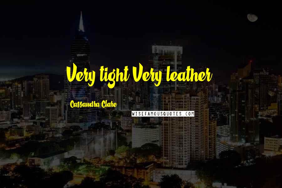 Cassandra Clare Quotes: Very tight.Very leather.