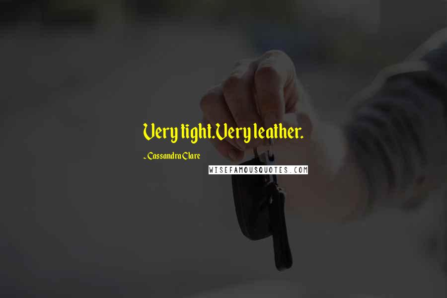 Cassandra Clare Quotes: Very tight.Very leather.