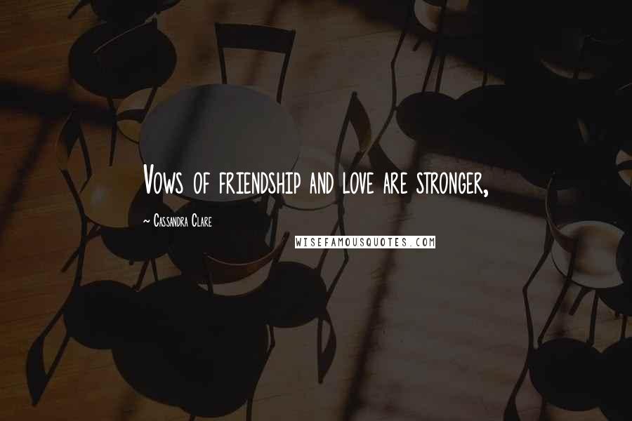 Cassandra Clare Quotes: Vows of friendship and love are stronger,