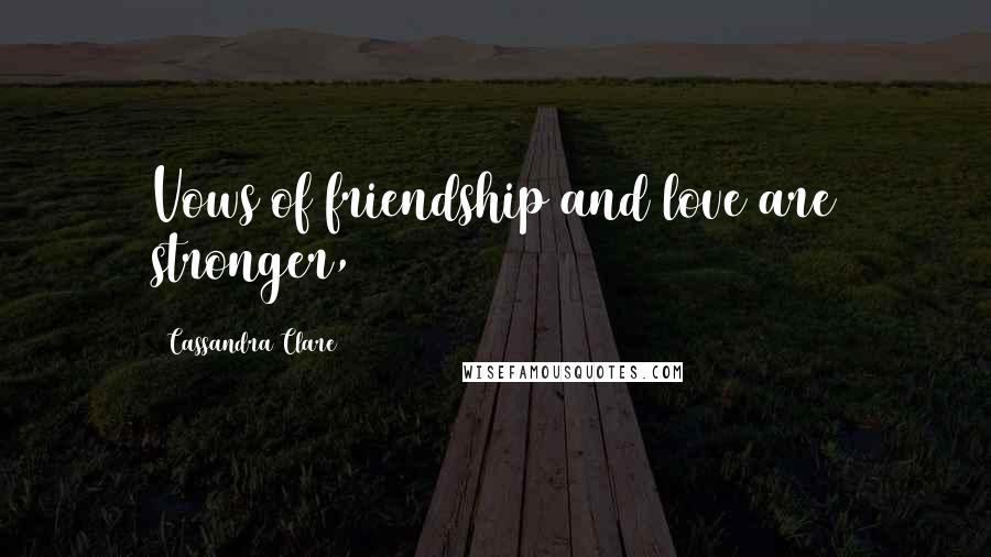 Cassandra Clare Quotes: Vows of friendship and love are stronger,