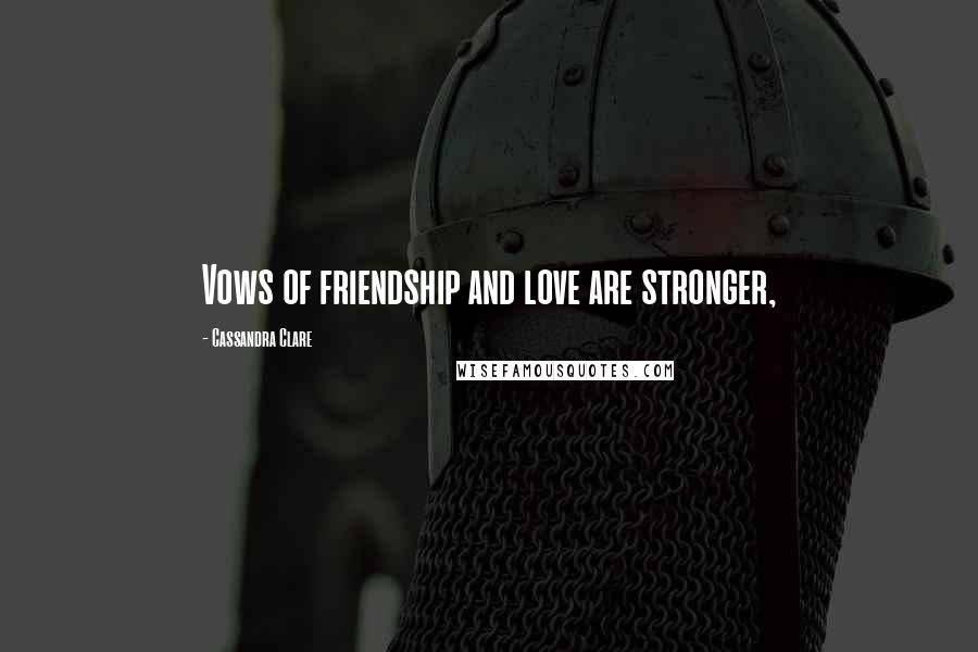 Cassandra Clare Quotes: Vows of friendship and love are stronger,