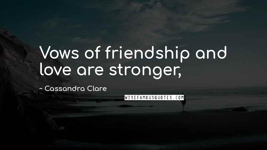 Cassandra Clare Quotes: Vows of friendship and love are stronger,