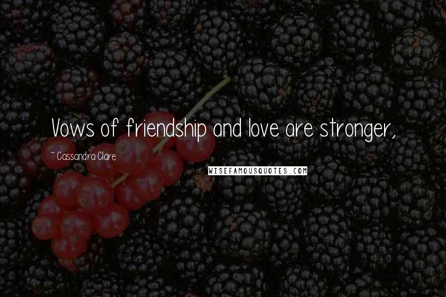 Cassandra Clare Quotes: Vows of friendship and love are stronger,