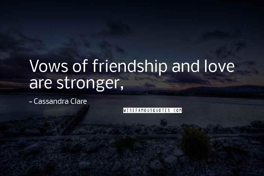 Cassandra Clare Quotes: Vows of friendship and love are stronger,
