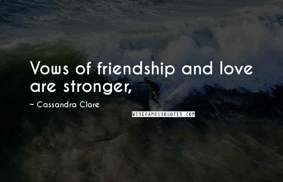 Cassandra Clare Quotes: Vows of friendship and love are stronger,
