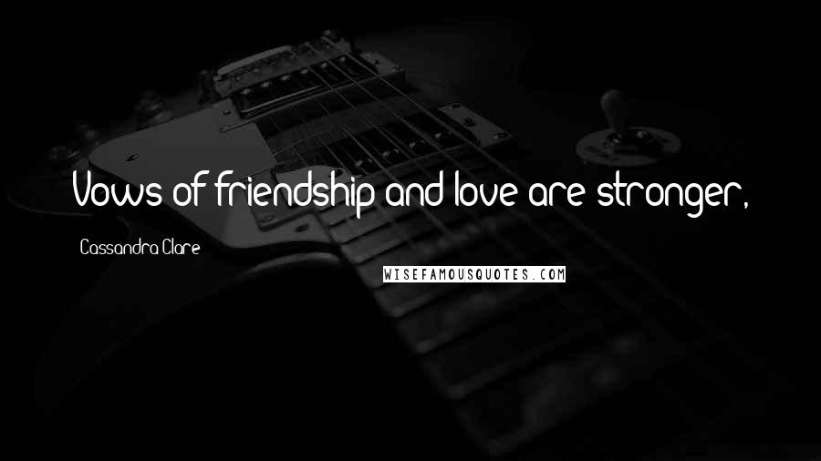 Cassandra Clare Quotes: Vows of friendship and love are stronger,