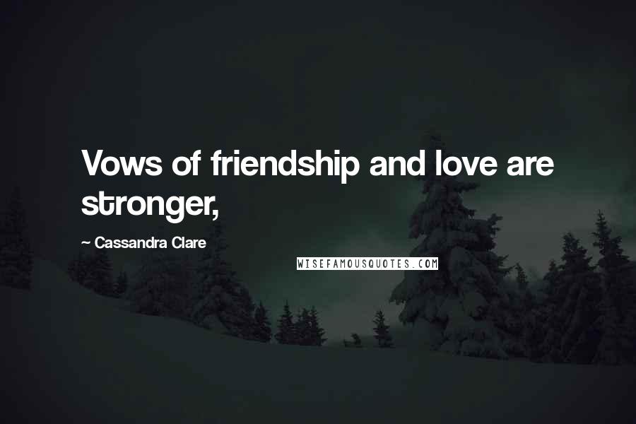 Cassandra Clare Quotes: Vows of friendship and love are stronger,