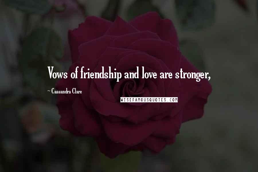 Cassandra Clare Quotes: Vows of friendship and love are stronger,