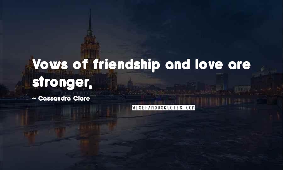 Cassandra Clare Quotes: Vows of friendship and love are stronger,