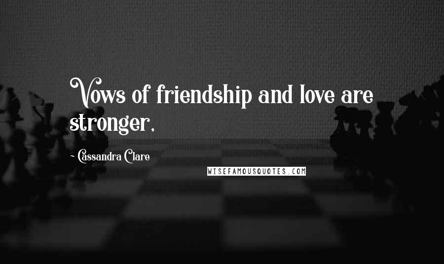 Cassandra Clare Quotes: Vows of friendship and love are stronger,