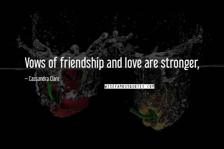 Cassandra Clare Quotes: Vows of friendship and love are stronger,