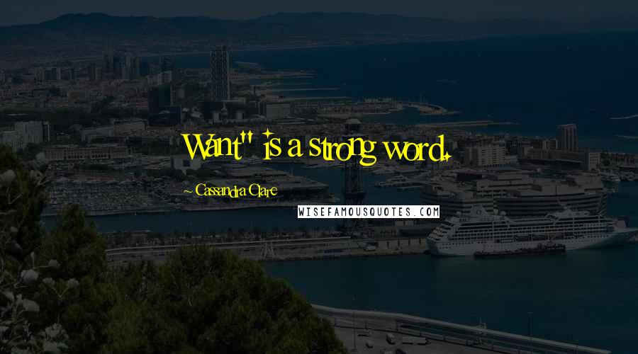 Cassandra Clare Quotes: Want" is a strong word.