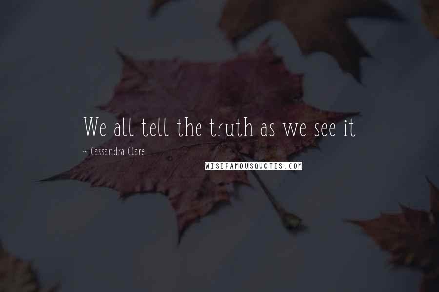 Cassandra Clare Quotes: We all tell the truth as we see it