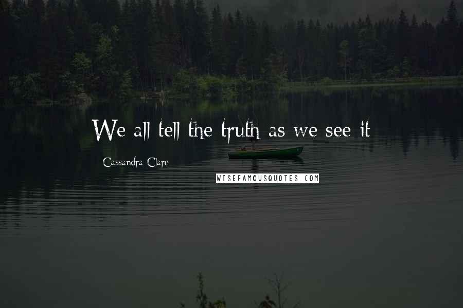 Cassandra Clare Quotes: We all tell the truth as we see it