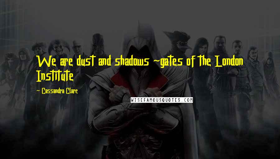Cassandra Clare Quotes: We are dust and shadows ~gates of the London Institute