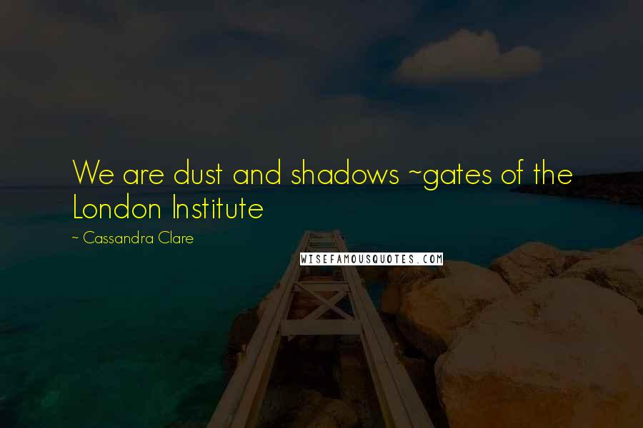 Cassandra Clare Quotes: We are dust and shadows ~gates of the London Institute