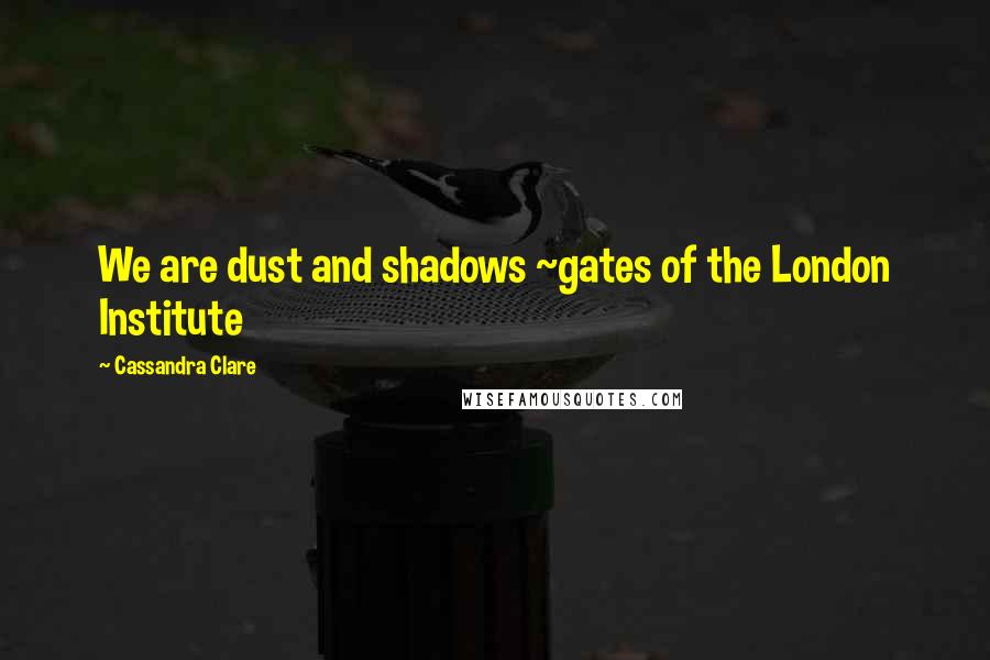 Cassandra Clare Quotes: We are dust and shadows ~gates of the London Institute