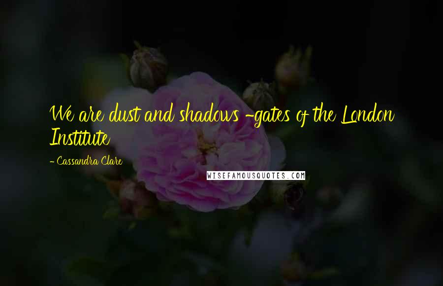 Cassandra Clare Quotes: We are dust and shadows ~gates of the London Institute