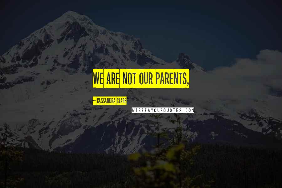 Cassandra Clare Quotes: We are not our parents,