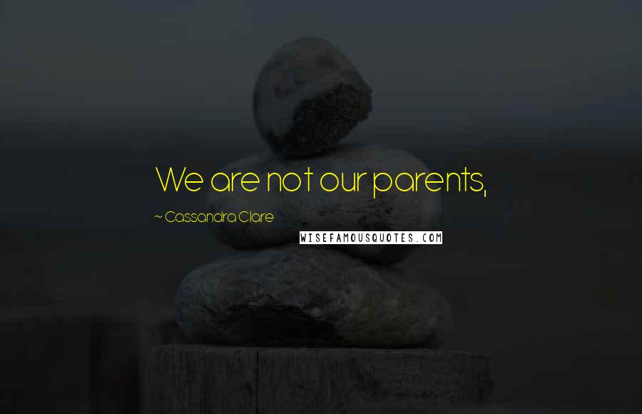 Cassandra Clare Quotes: We are not our parents,