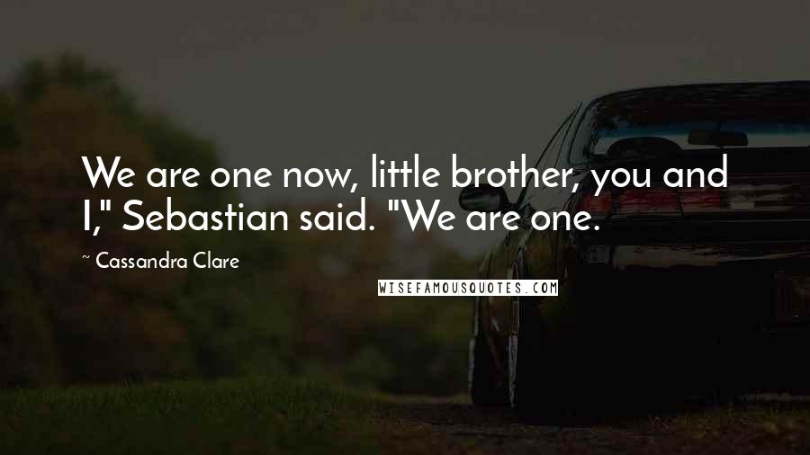 Cassandra Clare Quotes: We are one now, little brother, you and I," Sebastian said. "We are one.