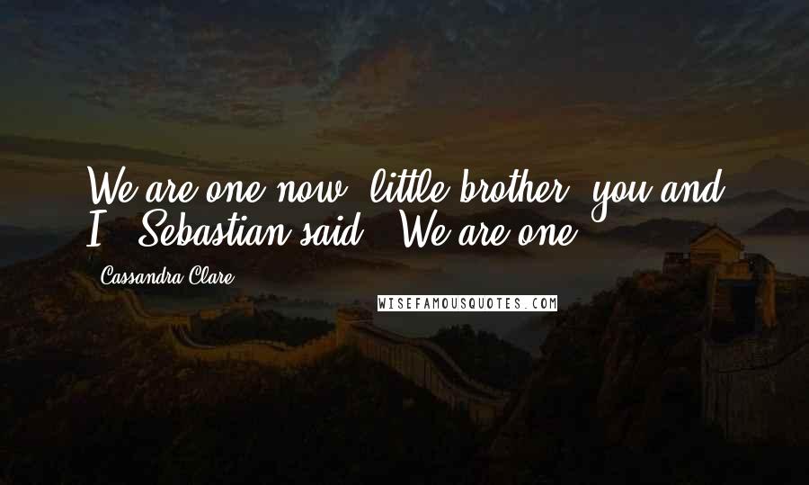 Cassandra Clare Quotes: We are one now, little brother, you and I," Sebastian said. "We are one.