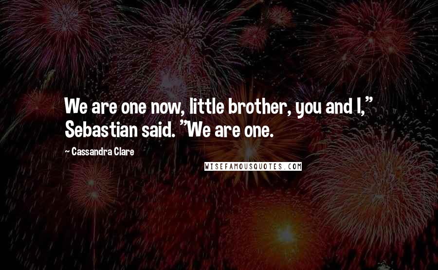 Cassandra Clare Quotes: We are one now, little brother, you and I," Sebastian said. "We are one.