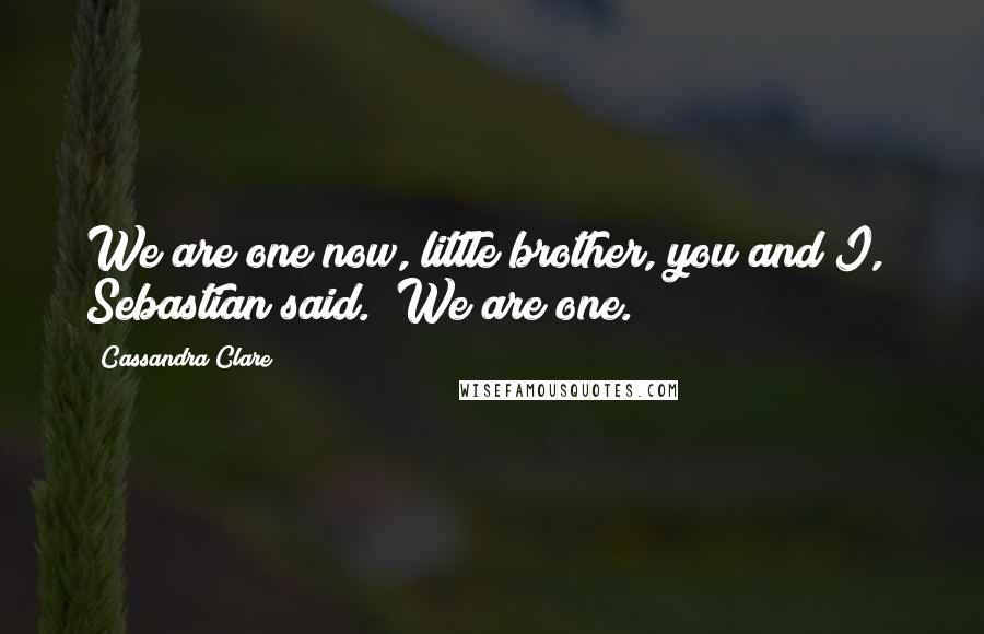 Cassandra Clare Quotes: We are one now, little brother, you and I," Sebastian said. "We are one.