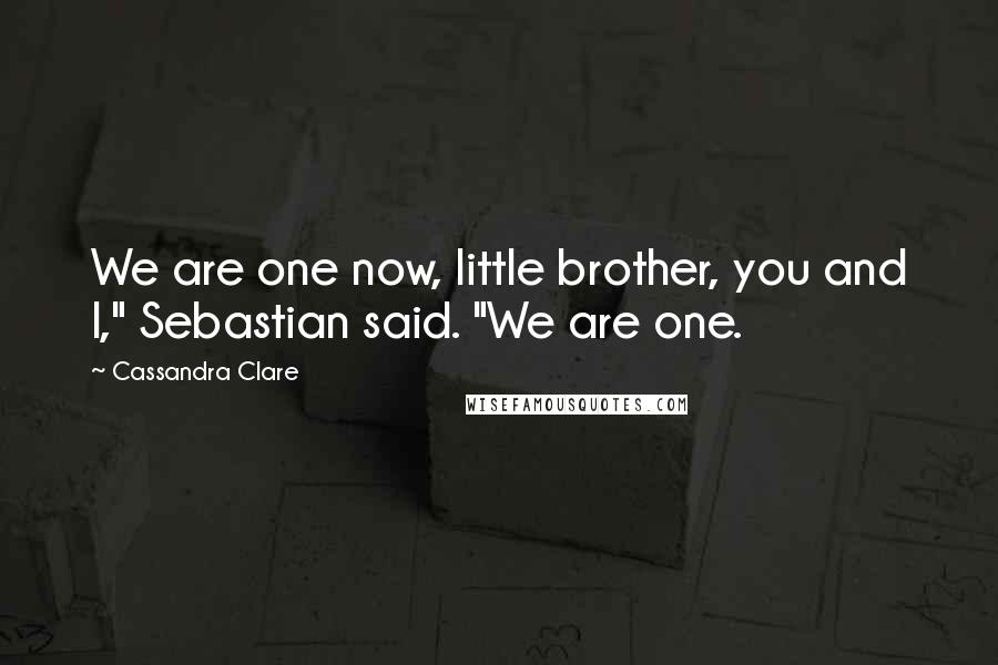 Cassandra Clare Quotes: We are one now, little brother, you and I," Sebastian said. "We are one.