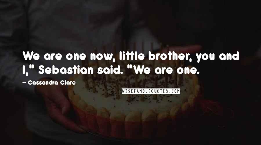 Cassandra Clare Quotes: We are one now, little brother, you and I," Sebastian said. "We are one.