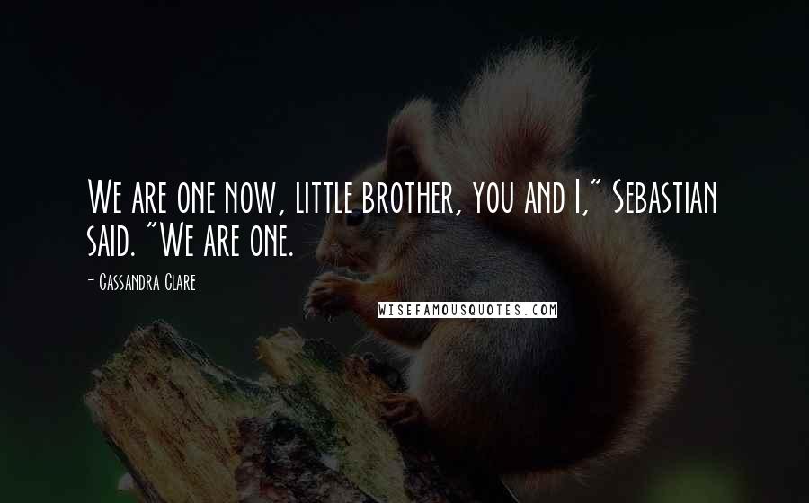 Cassandra Clare Quotes: We are one now, little brother, you and I," Sebastian said. "We are one.