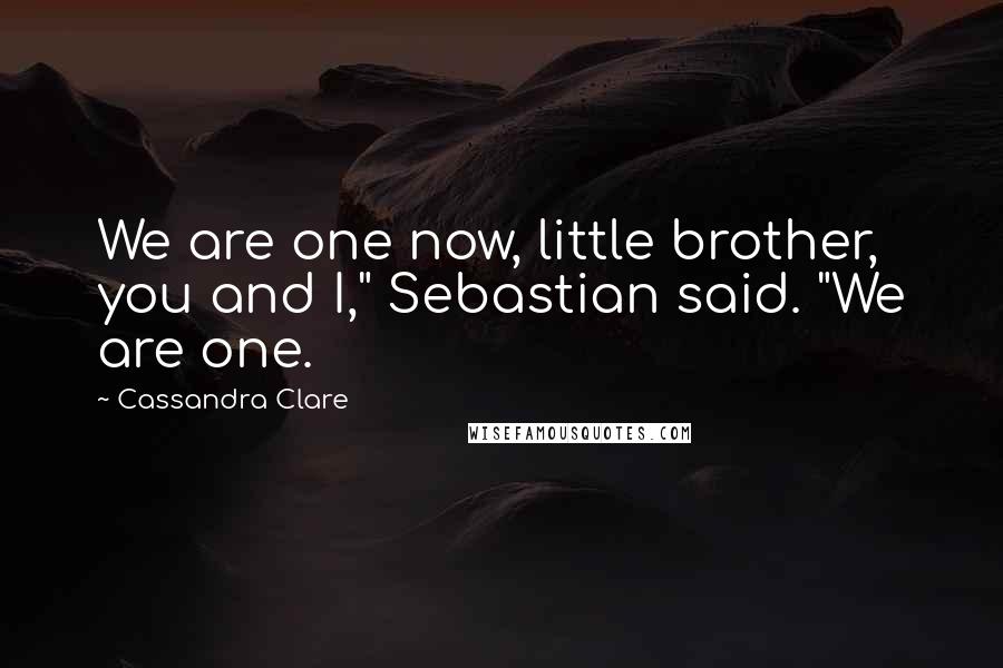 Cassandra Clare Quotes: We are one now, little brother, you and I," Sebastian said. "We are one.