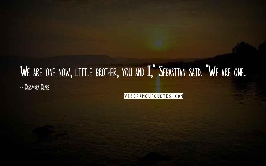 Cassandra Clare Quotes: We are one now, little brother, you and I," Sebastian said. "We are one.