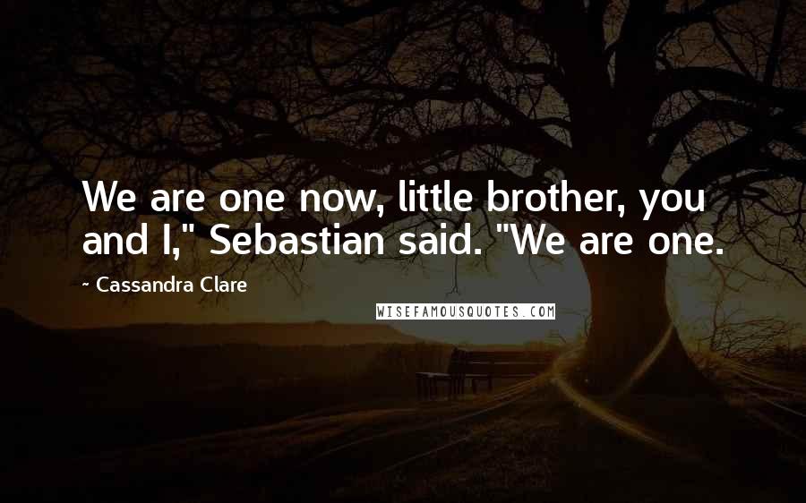 Cassandra Clare Quotes: We are one now, little brother, you and I," Sebastian said. "We are one.