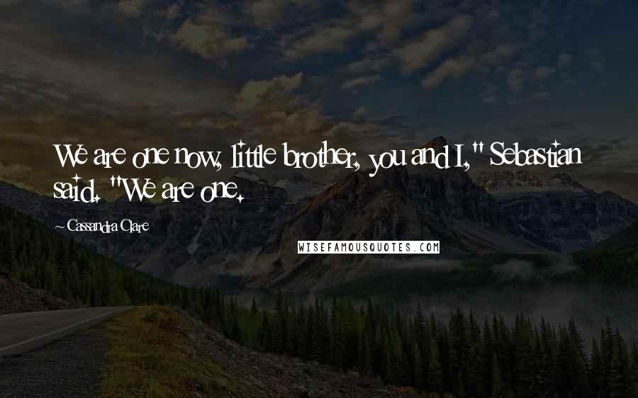 Cassandra Clare Quotes: We are one now, little brother, you and I," Sebastian said. "We are one.