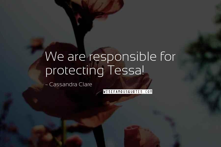 Cassandra Clare Quotes: We are responsible for protecting Tessa!