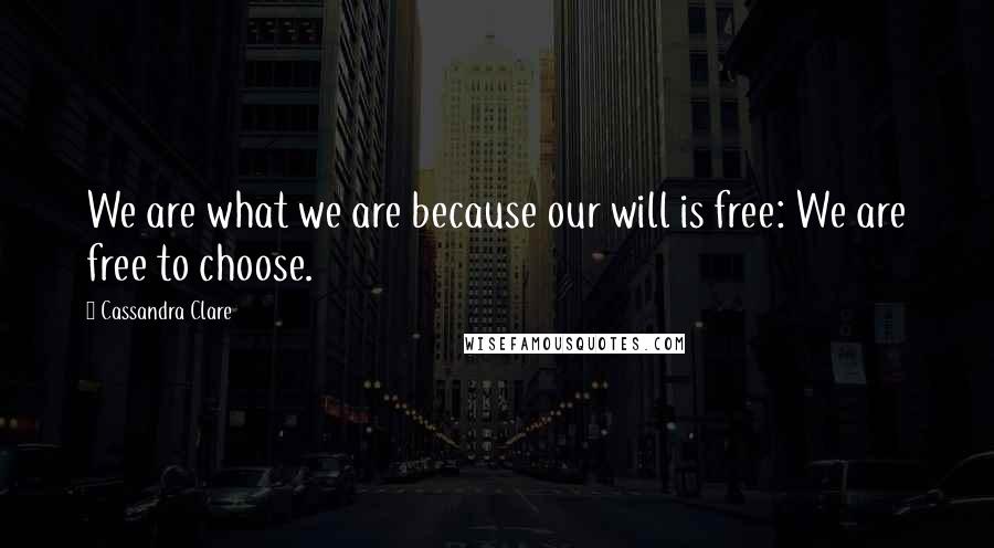 Cassandra Clare Quotes: We are what we are because our will is free: We are free to choose.