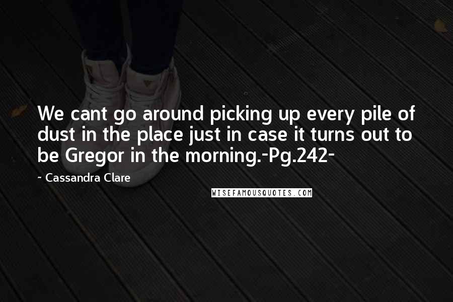 Cassandra Clare Quotes: We cant go around picking up every pile of dust in the place just in case it turns out to be Gregor in the morning.-Pg.242-
