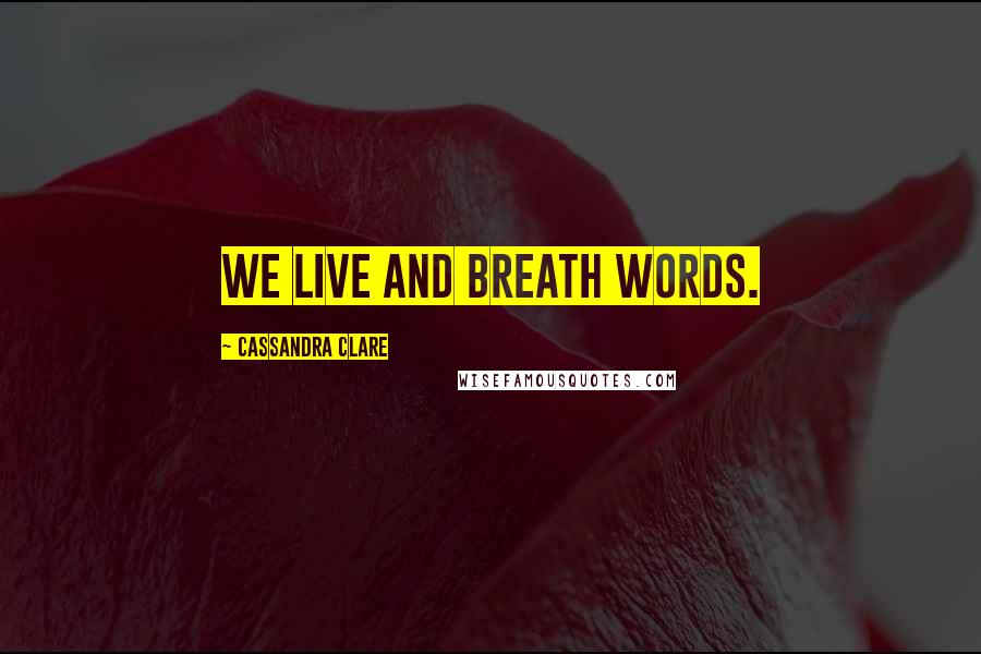 Cassandra Clare Quotes: We live and breath words.